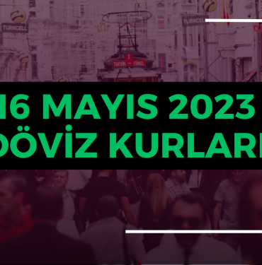 16 Mayıs 2023 Dolar, Euro, Sterlin, Döviz Fiyatları, Kurları