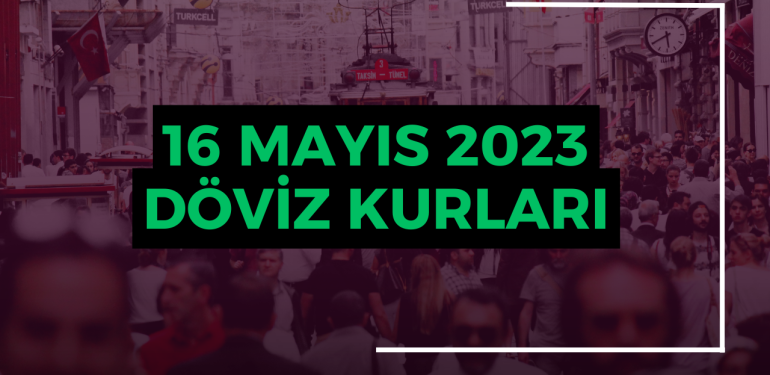16 Mayıs 2023 Dolar, Euro, Sterlin, Döviz Fiyatları, Kurları